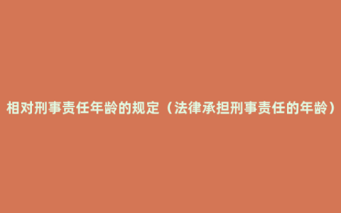 相对刑事责任年龄的规定（法律承担刑事责任的年龄）