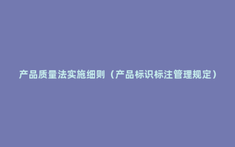 产品质量法实施细则（产品标识标注管理规定）