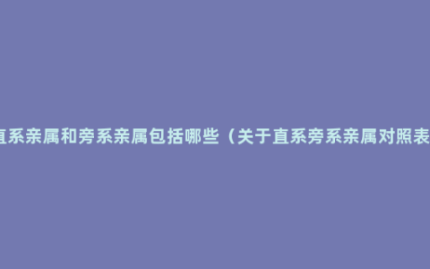 直系亲属和旁系亲属包括哪些（关于直系旁系亲属对照表）