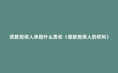 贷款担保人承担什么责任（借款担保人的权利）