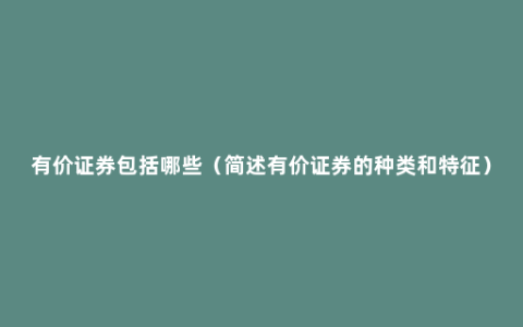 有价证券包括哪些（简述有价证券的种类和特征）