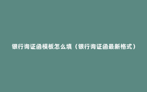 银行询证函模板怎么填（银行询证函最新格式）