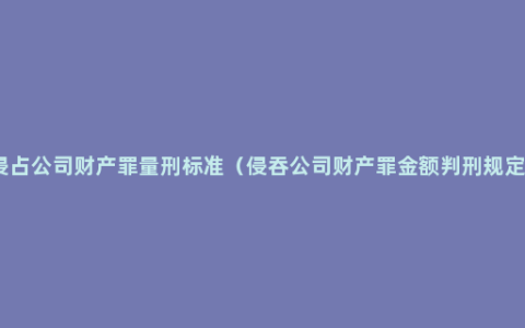 侵占公司财产罪量刑标准（侵吞公司财产罪金额判刑规定）