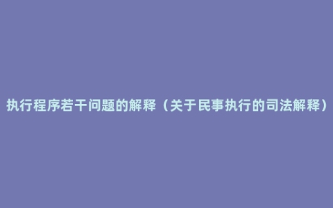 执行程序若干问题的解释（关于民事执行的司法解释）