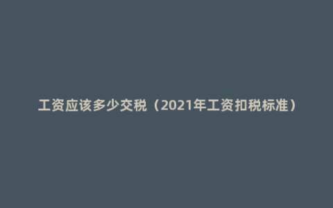 工资应该多少交税（2021年工资扣税标准）