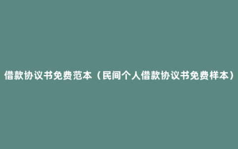 借款协议书免费范本（民间个人借款协议书免费样本）