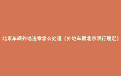 北京车辆外地违章怎么处理（外地车辆北京限行规定）