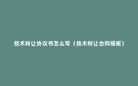 技术转让协议书怎么写（技术转让合同模板）