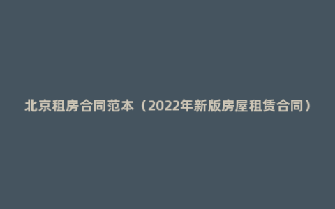 北京租房合同范本（2022年新版房屋租赁合同）