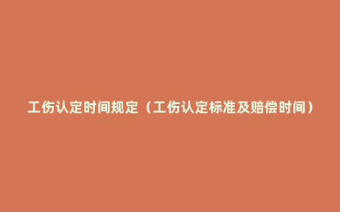 工伤认定时间规定（工伤认定标准及赔偿时间）