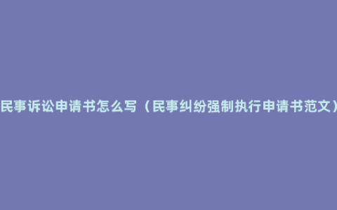 民事诉讼申请书怎么写（民事纠纷强制执行申请书范文）