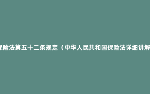 保险法第五十二条规定（中华人民共和国保险法详细讲解）