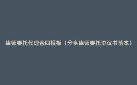 律师委托代理合同模板（分享律师委托协议书范本）