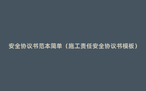 安全协议书范本简单（施工责任安全协议书模板）