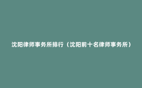 沈阳律师事务所排行（沈阳前十名律师事务所）