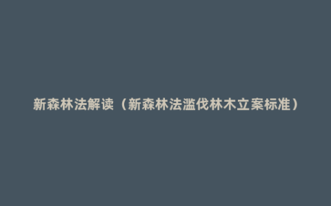 新森林法解读（新森林法滥伐林木立案标准）