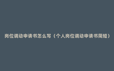 岗位调动申请书怎么写（个人岗位调动申请书简短）