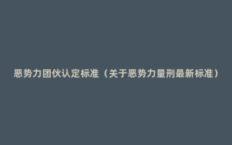 恶势力团伙认定标准（关于恶势力量刑最新标准）