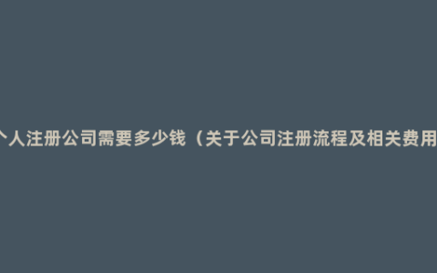 个人注册公司需要多少钱（关于公司注册流程及相关费用）