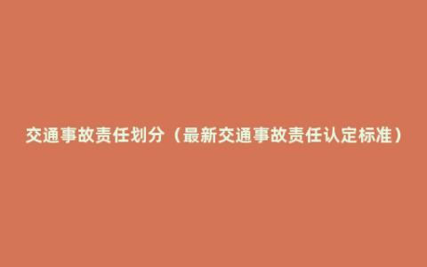 交通事故责任划分（最新交通事故责任认定标准）