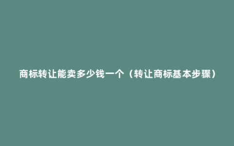 商标转让能卖多少钱一个（转让商标基本步骤）