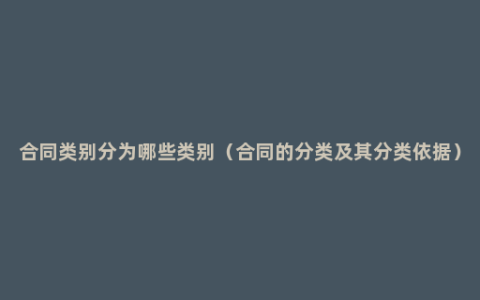 合同类别分为哪些类别（合同的分类及其分类依据）