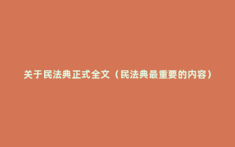 关于民法典正式全文（民法典最重要的内容）