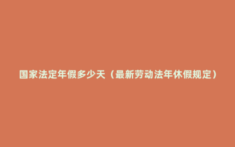 国家法定年假多少天（最新劳动法年休假规定）