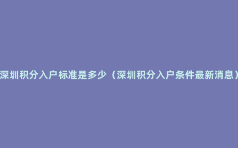 深圳积分入户标准是多少（深圳积分入户条件最新消息）