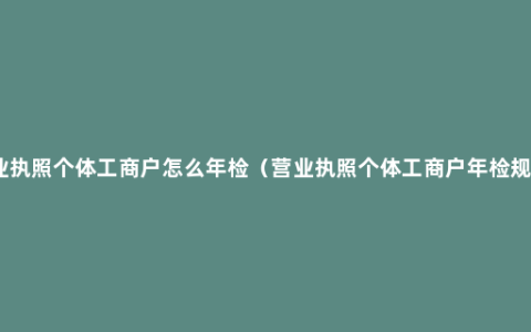 营业执照个体工商户怎么年检（营业执照个体工商户年检规定）