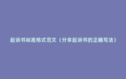 起诉书标准格式范文（分享起诉书的正确写法）