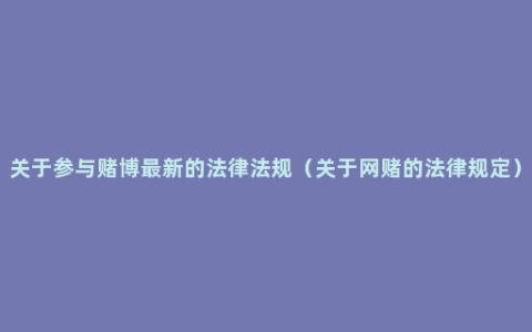 关于参与赌博最新的法律法规（关于网赌的法律规定）