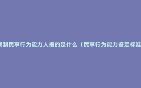 限制民事行为能力人指的是什么（民事行为能力鉴定标准）