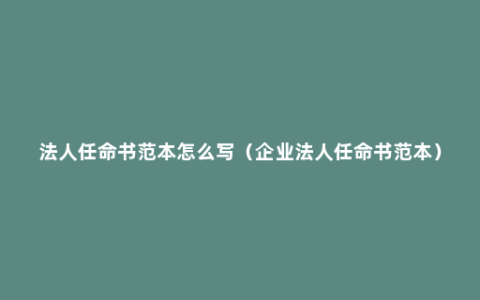 法人任命书范本怎么写（企业法人任命书范本）