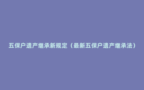 五保户遗产继承新规定（最新五保户遗产继承法）