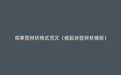 民事答辩状格式范文（被起诉答辩状模板）