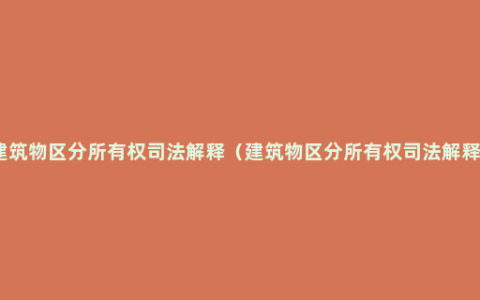 建筑物区分所有权司法解释（建筑物区分所有权司法解释）