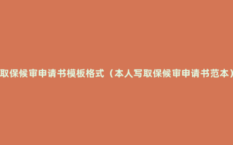 取保候审申请书模板格式（本人写取保候审申请书范本）