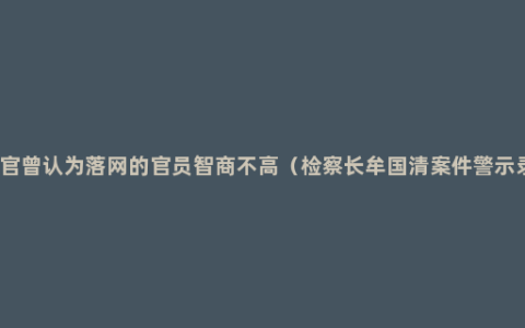 贪官曾认为落网的官员智商不高（检察长牟国清案件警示录）