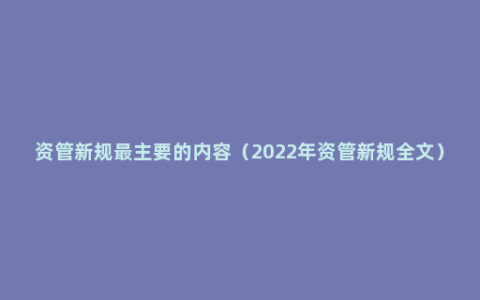 资管新规最主要的内容（2022年资管新规全文）