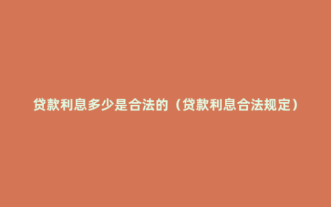 贷款利息多少是合法的（贷款利息合法规定）