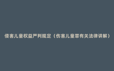 侵害儿童权益严判规定（伤害儿童罪有关法律讲解）