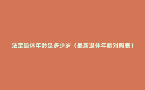 法定退休年龄是多少岁（最新退休年龄对照表）