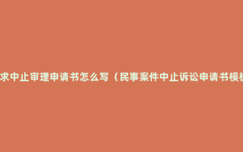 请求中止审理申请书怎么写（民事案件中止诉讼申请书模板）