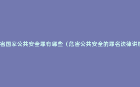 危害国家公共安全罪有哪些（危害公共安全的罪名法律讲解）