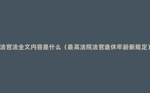 法官法全文内容是什么（最高法院法官退休年龄新规定）