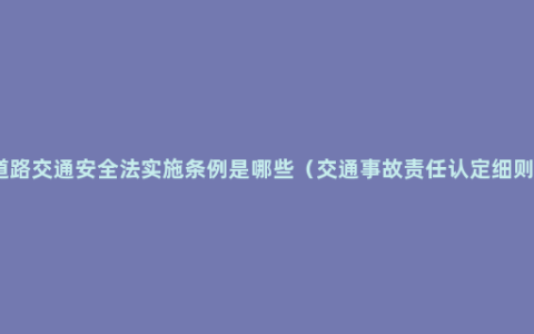 道路交通安全法实施条例是哪些（交通事故责任认定细则）