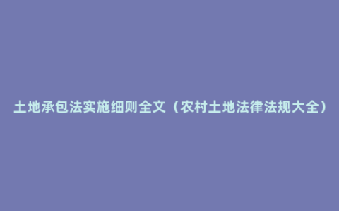 土地承包法实施细则全文（农村土地法律法规大全）