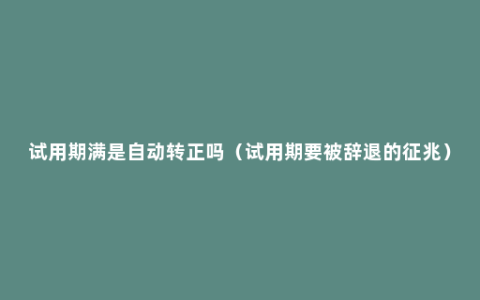 试用期满是自动转正吗（试用期要被辞退的征兆）