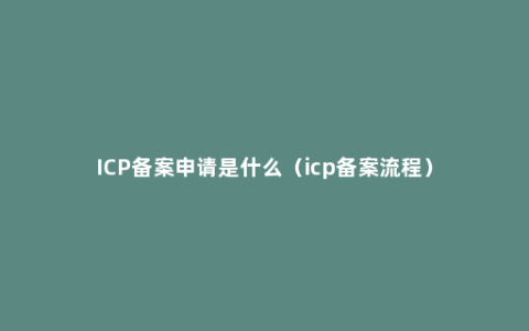 ICP备案申请是什么（icp备案流程）